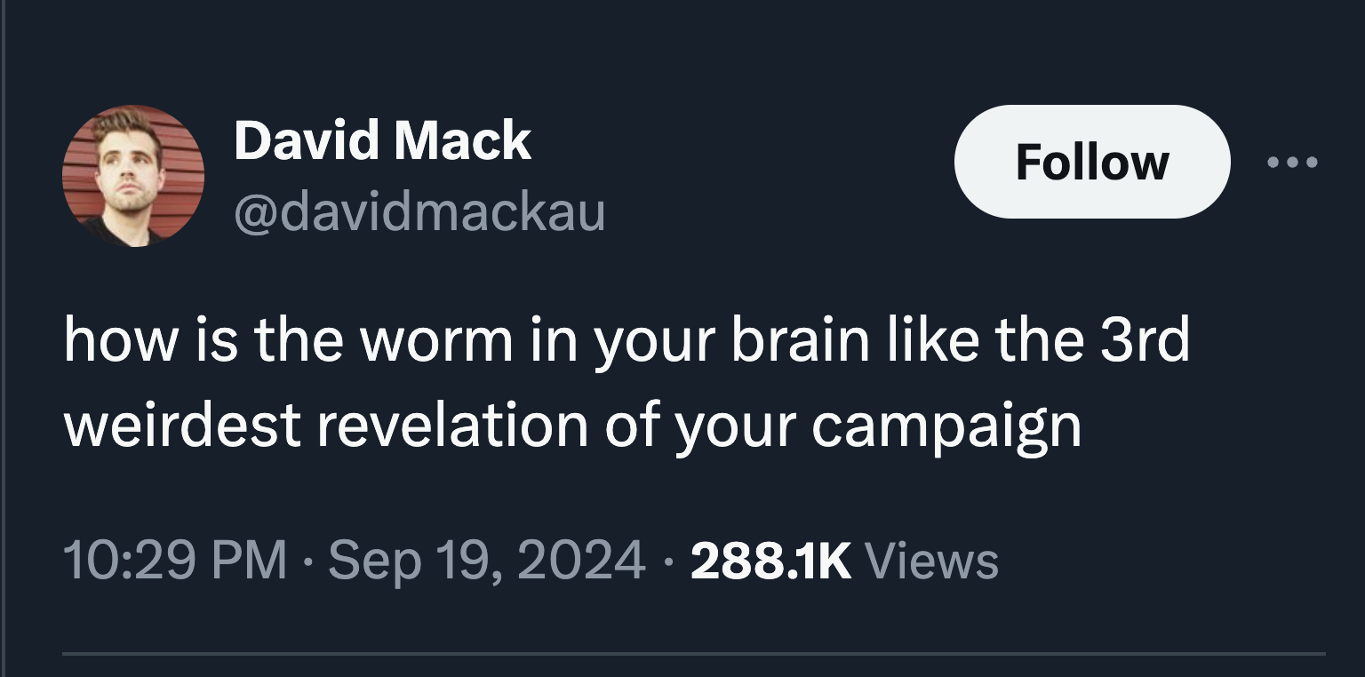 smile - David Mack how is the worm in your brain the 3rd weirdest revelation of your campaign . Views